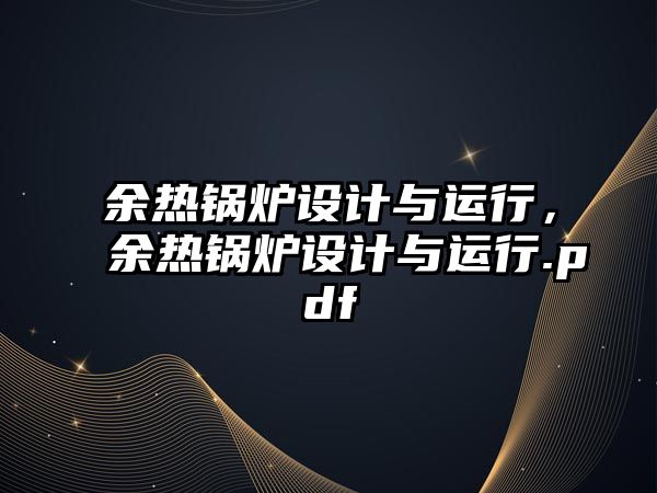 余熱鍋爐設(shè)計(jì)與運(yùn)行，余熱鍋爐設(shè)計(jì)與運(yùn)行.pdf