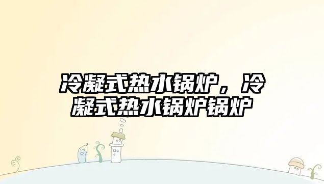 冷凝式熱水鍋爐，冷凝式熱水鍋爐鍋爐