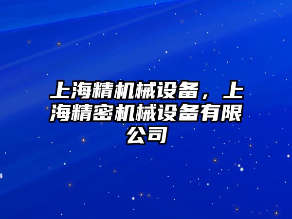 上海精機(jī)械設(shè)備，上海精密機(jī)械設(shè)備有限公司