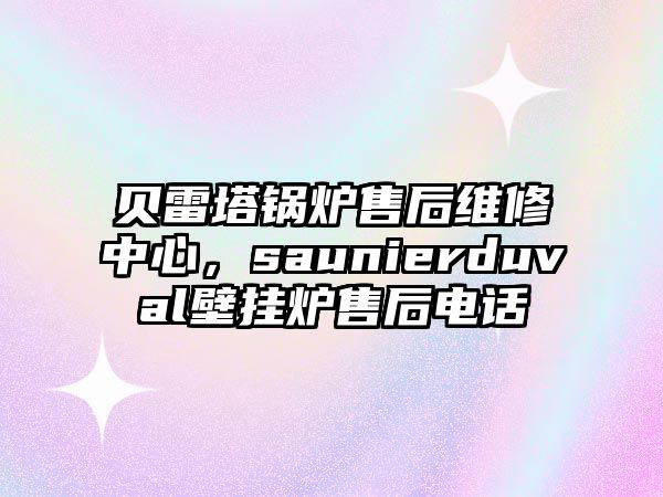 貝雷塔鍋爐售后維修中心，saunierduval壁掛爐售后電話