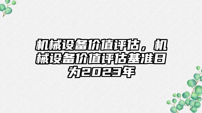 機械設(shè)備價值評估，機械設(shè)備價值評估基準(zhǔn)日為2023年