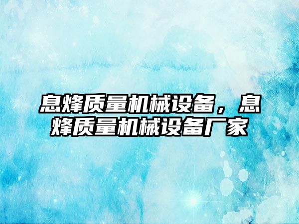 息烽質(zhì)量機械設(shè)備，息烽質(zhì)量機械設(shè)備廠家