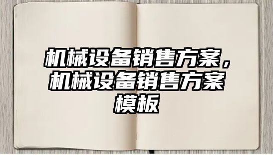 機械設(shè)備銷售方案，機械設(shè)備銷售方案模板