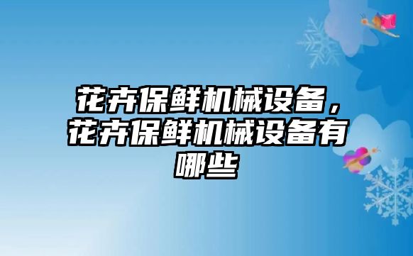 花卉保鮮機(jī)械設(shè)備，花卉保鮮機(jī)械設(shè)備有哪些