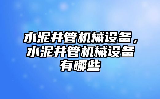 水泥井管機(jī)械設(shè)備，水泥井管機(jī)械設(shè)備有哪些