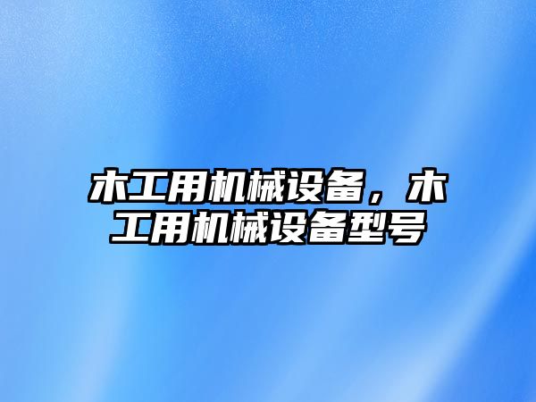 木工用機械設備，木工用機械設備型號