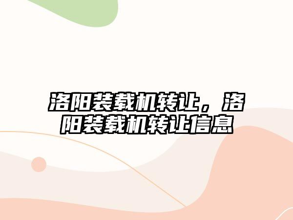 洛陽裝載機轉(zhuǎn)讓，洛陽裝載機轉(zhuǎn)讓信息