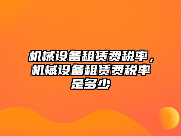 機械設(shè)備租賃費稅率，機械設(shè)備租賃費稅率是多少