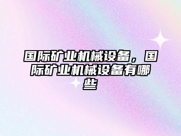 國際礦業(yè)機械設備，國際礦業(yè)機械設備有哪些