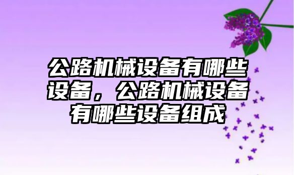 公路機械設(shè)備有哪些設(shè)備，公路機械設(shè)備有哪些設(shè)備組成