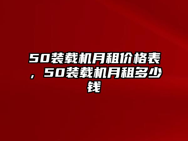 50裝載機(jī)月租價(jià)格表，50裝載機(jī)月租多少錢