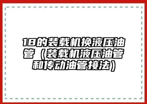 18的裝載機(jī)換液壓油管（裝載機(jī)液壓油管和傳動(dòng)油管接法）