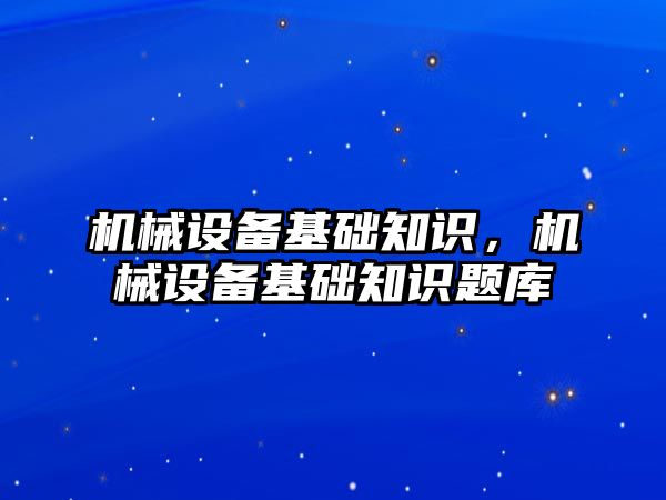 機械設備基礎知識，機械設備基礎知識題庫