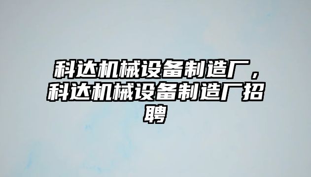 科達(dá)機(jī)械設(shè)備制造廠，科達(dá)機(jī)械設(shè)備制造廠招聘