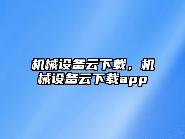 機械設(shè)備云下載，機械設(shè)備云下載app