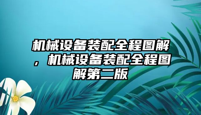 機(jī)械設(shè)備裝配全程圖解，機(jī)械設(shè)備裝配全程圖解第二版