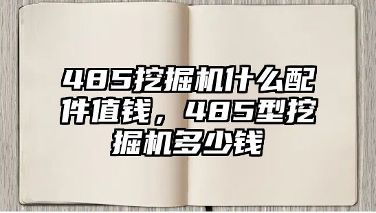 485挖掘機(jī)什么配件值錢，485型挖掘機(jī)多少錢