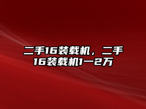 二手16裝載機(jī)，二手16裝載機(jī)1一2萬(wàn)