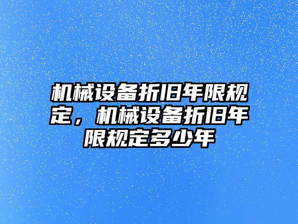 機械設(shè)備折舊年限規(guī)定，機械設(shè)備折舊年限規(guī)定多少年