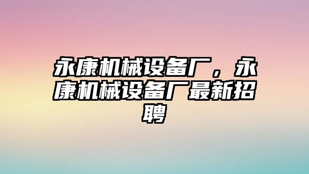 永康機械設(shè)備廠，永康機械設(shè)備廠最新招聘