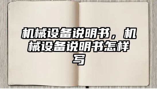 機(jī)械設(shè)備說(shuō)明書，機(jī)械設(shè)備說(shuō)明書怎樣寫