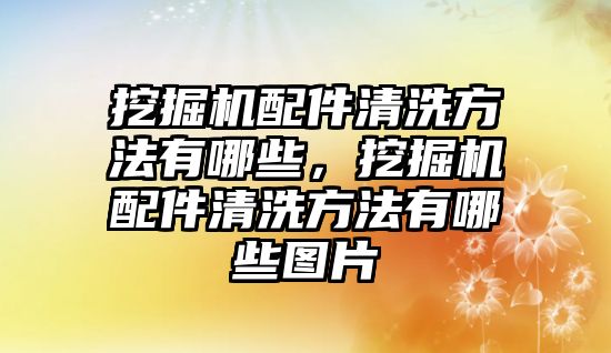 挖掘機(jī)配件清洗方法有哪些，挖掘機(jī)配件清洗方法有哪些圖片