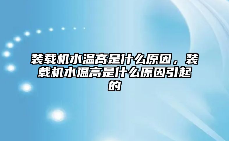 裝載機(jī)水溫高是什么原因，裝載機(jī)水溫高是什么原因引起的