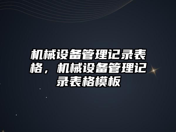 機(jī)械設(shè)備管理記錄表格，機(jī)械設(shè)備管理記錄表格模板