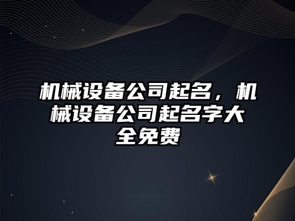 機械設備公司起名，機械設備公司起名字大全免費