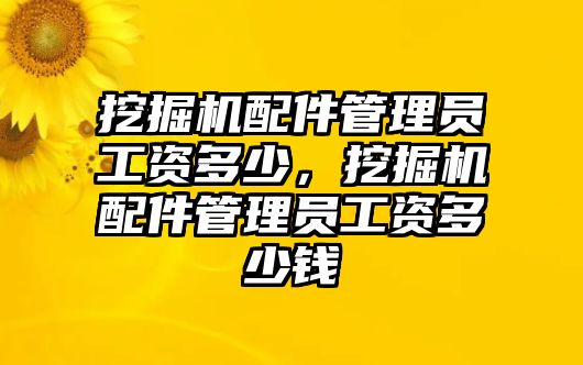 挖掘機(jī)配件管理員工資多少，挖掘機(jī)配件管理員工資多少錢