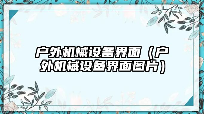 戶外機械設(shè)備界面（戶外機械設(shè)備界面圖片）