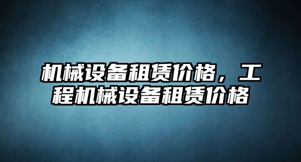 機械設備租賃價格，工程機械設備租賃價格