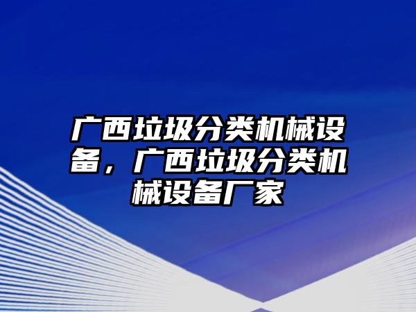 廣西垃圾分類機(jī)械設(shè)備，廣西垃圾分類機(jī)械設(shè)備廠家