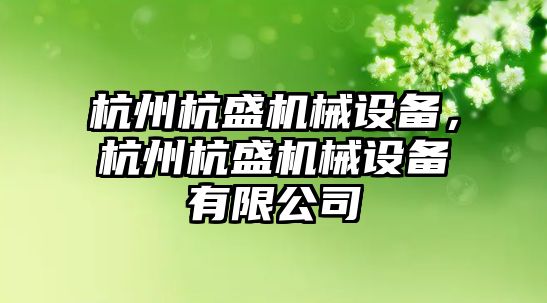 杭州杭盛機械設(shè)備，杭州杭盛機械設(shè)備有限公司