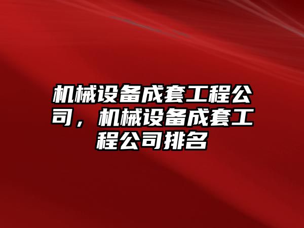 機(jī)械設(shè)備成套工程公司，機(jī)械設(shè)備成套工程公司排名