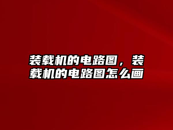 裝載機的電路圖，裝載機的電路圖怎么畫