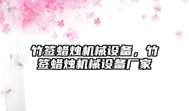 竹簽蠟燭機械設備，竹簽蠟燭機械設備廠家