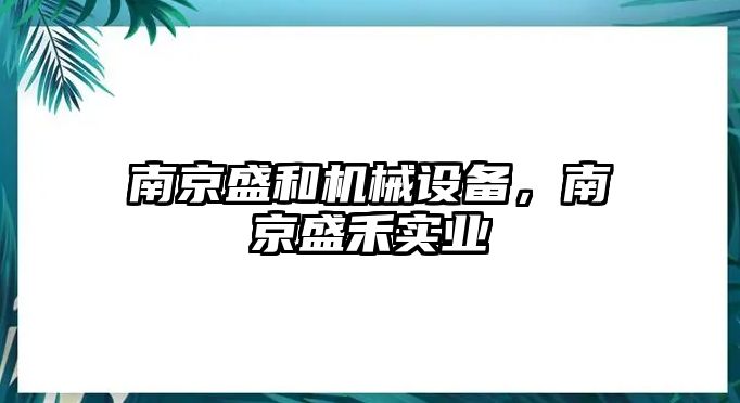 南京盛和機(jī)械設(shè)備，南京盛禾實(shí)業(yè)