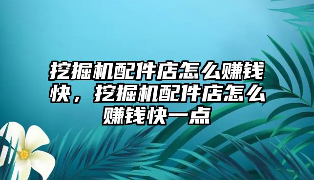 挖掘機配件店怎么賺錢快，挖掘機配件店怎么賺錢快一點