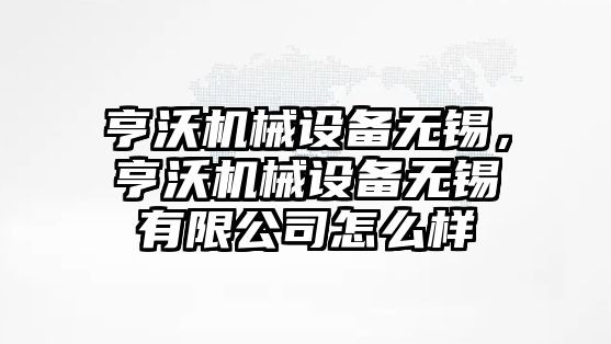 亨沃機械設(shè)備無錫，亨沃機械設(shè)備無錫有限公司怎么樣