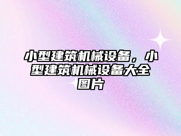 小型建筑機(jī)械設(shè)備，小型建筑機(jī)械設(shè)備大全圖片