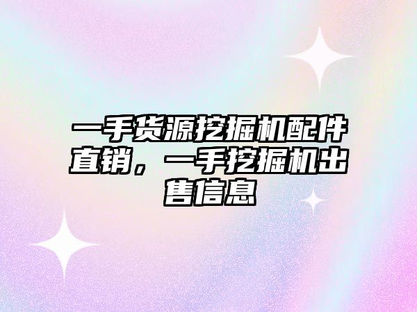 一手貨源挖掘機配件直銷，一手挖掘機出售信息