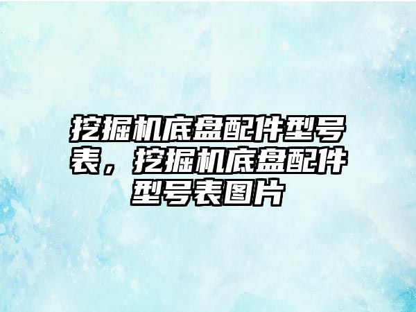 挖掘機底盤配件型號表，挖掘機底盤配件型號表圖片