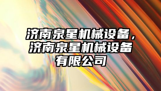 濟南泉星機械設備，濟南泉星機械設備有限公司