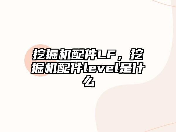 挖掘機配件LF，挖掘機配件level是什么