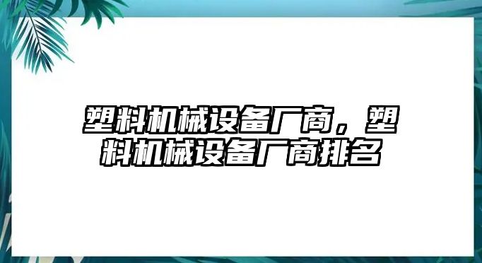 塑料機(jī)械設(shè)備廠商，塑料機(jī)械設(shè)備廠商排名