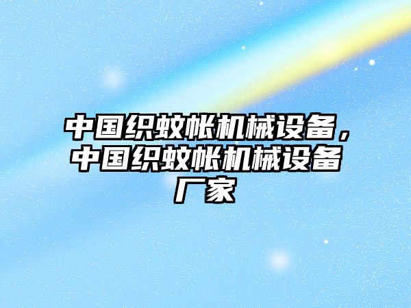 中國織蚊帳機械設(shè)備，中國織蚊帳機械設(shè)備廠家