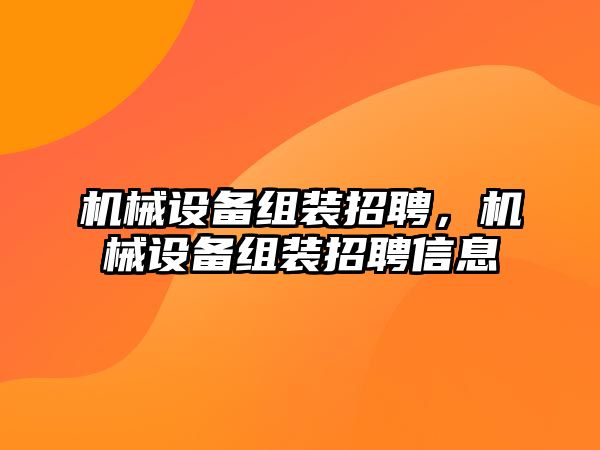 機械設(shè)備組裝招聘，機械設(shè)備組裝招聘信息