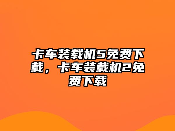 卡車裝載機(jī)5免費(fèi)下載，卡車裝載機(jī)2免費(fèi)下載