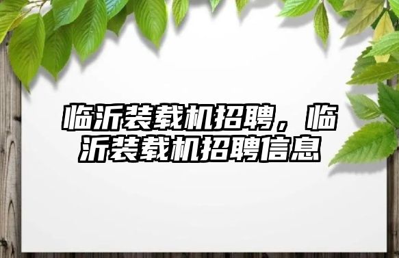 臨沂裝載機招聘，臨沂裝載機招聘信息